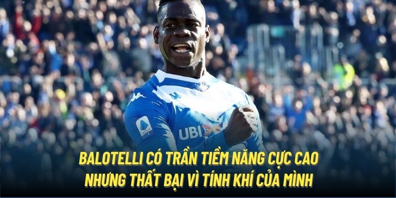 Balotelli có trần tiềm năng cực cao nhưng thất bại vì tính khí của mình