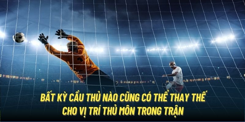 Bất kỳ cầu thủ nào cũng có thể thay thế cho vị trí thủ môn trong trận