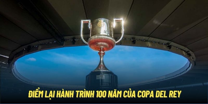 Điểm lại hành trình 100 năm của Copa Del Rey