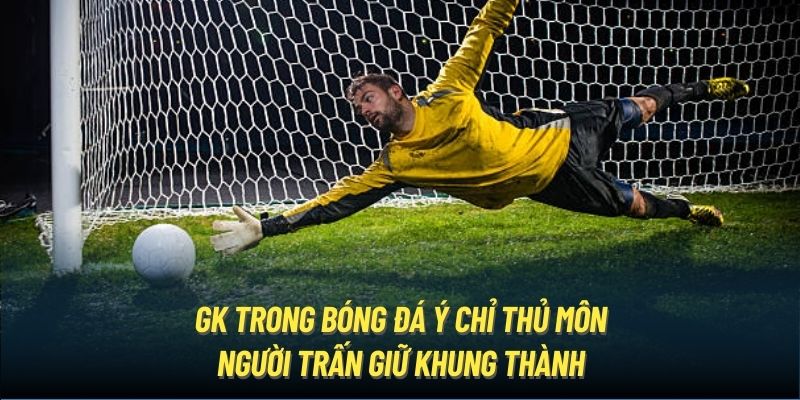 GK trong bóng đá ý chỉ thủ môn - người trấn giữ khung thành