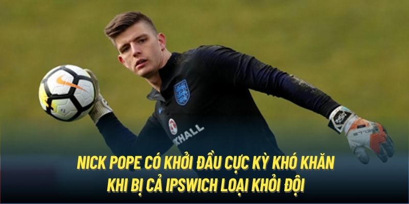 Nick Pope có khởi đầu cực kỳ khó khăn khi bị cả Ipswich loại khỏi đội