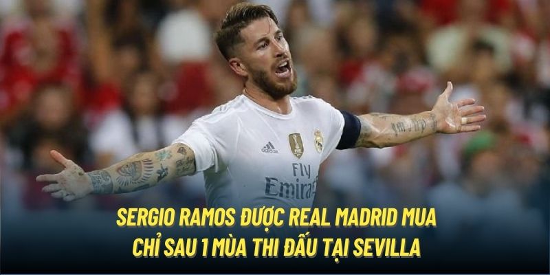 Sergio Ramos được Real Madrid mua chỉ sau 1 mùa thi đấu tại Sevilla