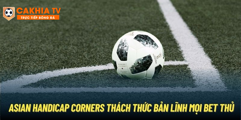 Asian Handicap Corners thách thức bản lĩnh mọi bet thủ