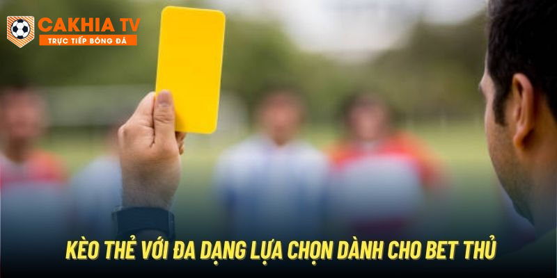 Kèo thẻ với đa dạng lựa chọn dành cho bet thủ