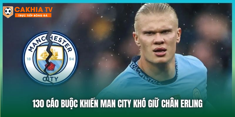 130 cáo buộc khiến Man City khó giữ chân Erling